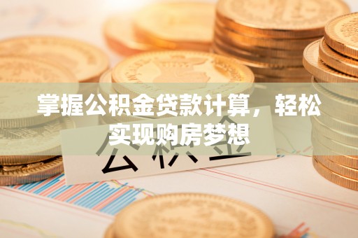 宿松掌握公积金贷款计算，轻松实现购房梦想