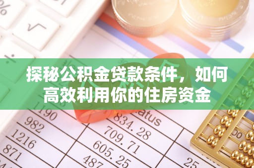 宿松探秘公积金贷款条件，如何高效利用你的住房资金