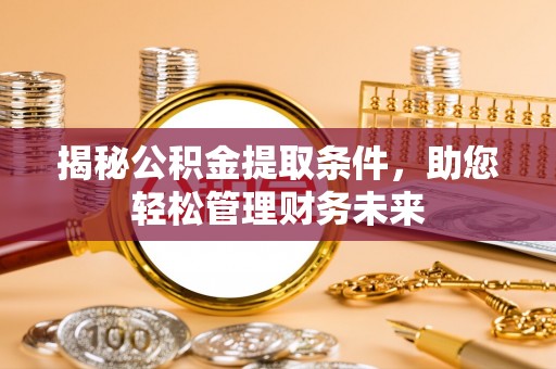 宿松揭秘公积金提取条件，助您轻松管理财务未来