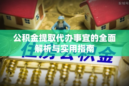 宿松公积金提取代办事宜的全面解析与实用指南