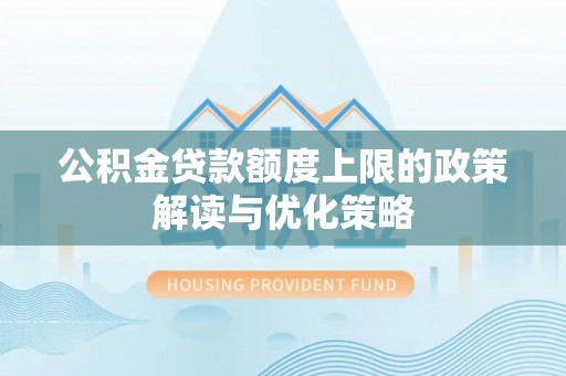 宿松公积金贷款额度上限的政策解读与优化策略