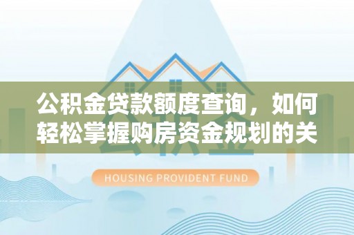 宿松公积金贷款额度查询，如何轻松掌握购房资金规划的关键