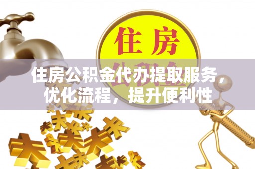 宿松住房公积金代办提取服务，优化流程，提升便利性