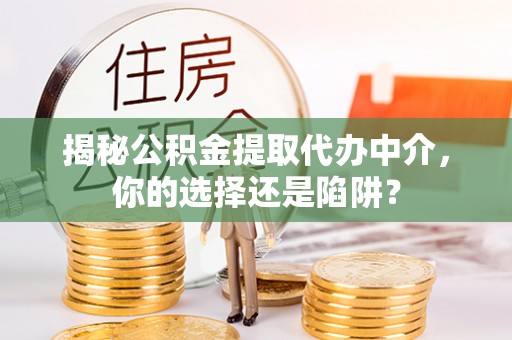 宿松揭秘公积金提取代办中介，你的选择还是陷阱？