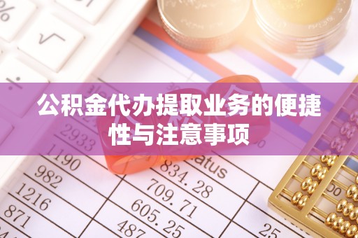 宿松公积金代办提取业务的便捷性与注意事项