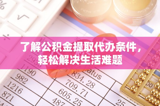 宿松了解公积金提取代办条件，轻松解决生活难题