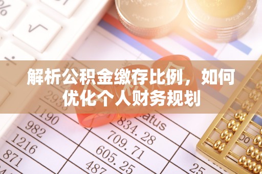 宿松解析公积金缴存比例，如何优化个人财务规划