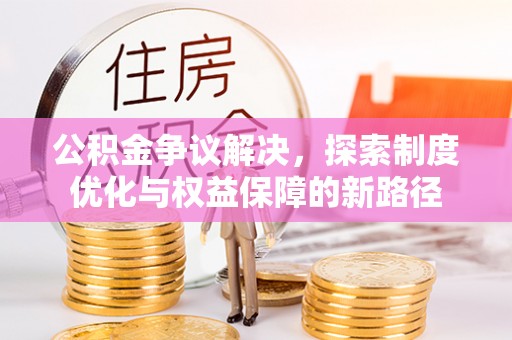 宿松公积金争议解决，探索制度优化与权益保障的新路径