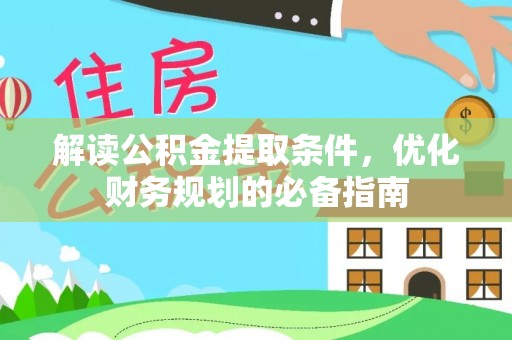 宿松解读公积金提取条件，优化财务规划的必备指南