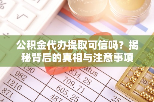 宿松公积金代办提取可信吗？揭秘背后的真相与注意事项