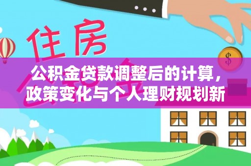 宿松公积金贷款调整后的计算，政策变化与个人理财规划新方向