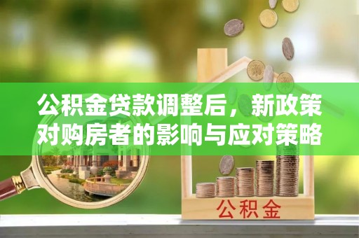 宿松公积金贷款调整后，新政策对购房者的影响与应对策略