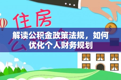 宿松解读公积金政策法规，如何优化个人财务规划