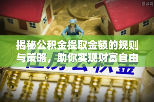 宿松揭秘公积金提取金额的规则与策略，助你实现财富自由