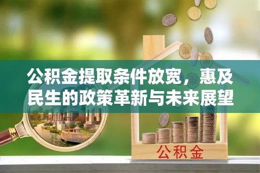 宿松公积金提取条件放宽，惠及民生的政策革新与未来展望