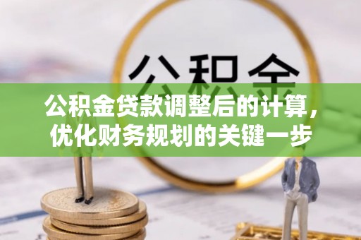 宿松公积金贷款调整后的计算，优化财务规划的关键一步