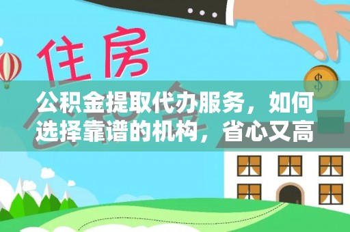 宿松公积金提取代办服务，如何选择靠谱的机构，省心又高效