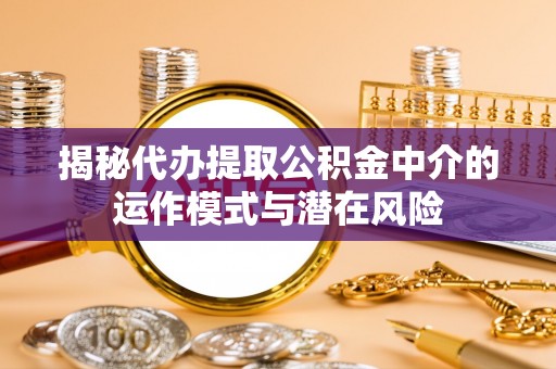 宿松揭秘代办提取公积金中介的运作模式与潜在风险