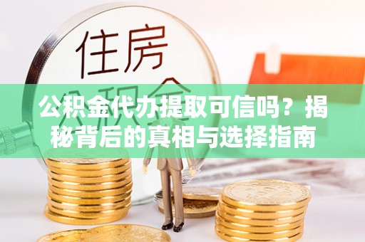 宿松公积金代办提取可信吗？揭秘背后的真相与选择指南