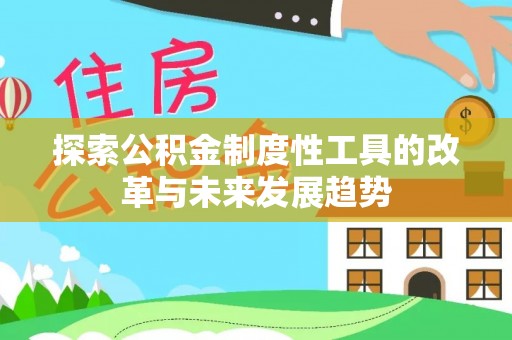 宿松探索公积金制度性工具的改革与未来发展趋势