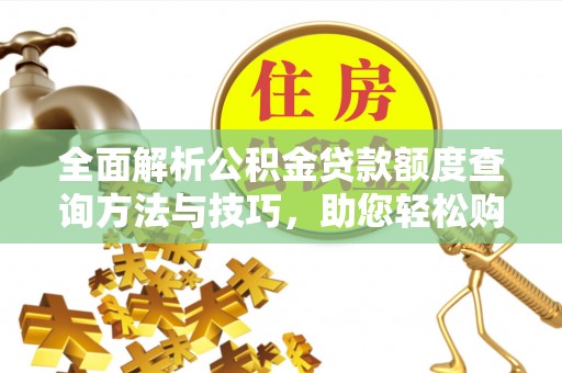 宿松全面解析公积金贷款额度查询方法与技巧，助您轻松购房