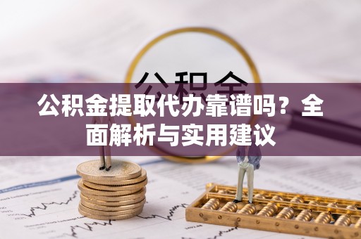 宿松公积金提取代办靠谱吗？全面解析与实用建议