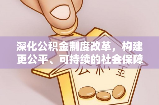 宿松深化公积金制度改革，构建更公平、可持续的社会保障体系