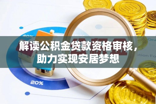 宿松解读公积金贷款资格审核，助力实现安居梦想