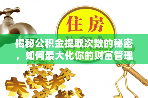 宿松揭秘公积金提取次数的秘密，如何最大化你的财富管理