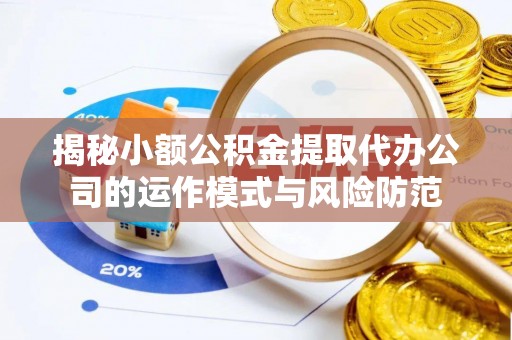 宿松揭秘小额公积金提取代办公司的运作模式与风险防范