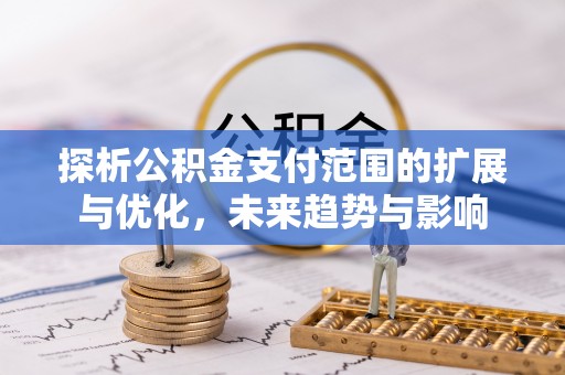 宿松探析公积金支付范围的扩展与优化，未来趋势与影响