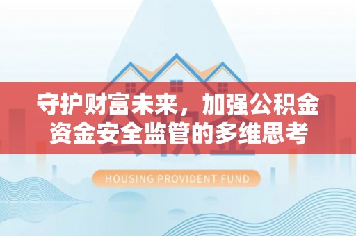 宿松守护财富未来，加强公积金资金安全监管的多维思考