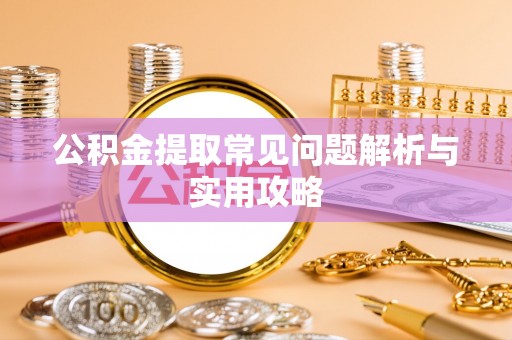 宿松公积金提取常见问题解析与实用攻略