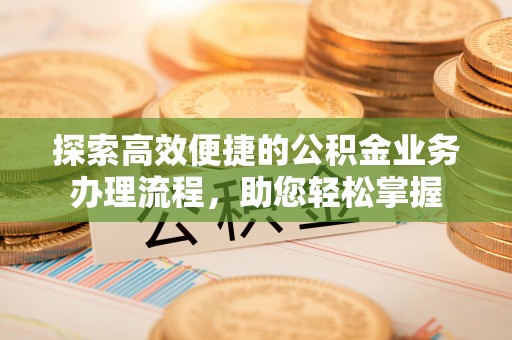 宿松探索高效便捷的公积金业务办理流程，助您轻松掌握