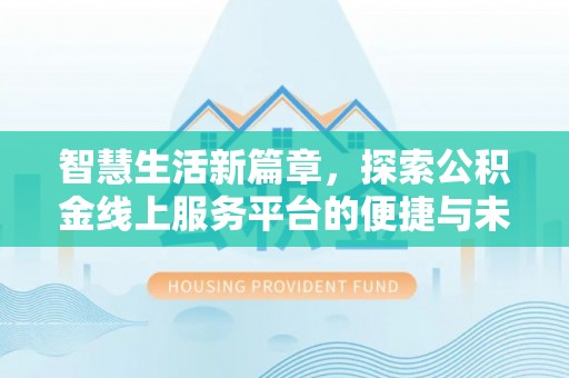 宿松智慧生活新篇章，探索公积金线上服务平台的便捷与未来