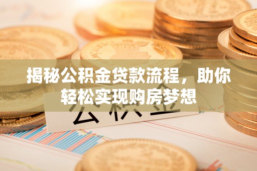 宿松揭秘公积金贷款流程，助你轻松实现购房梦想