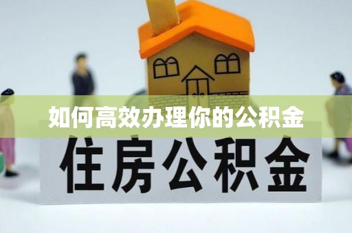 宿松如何高效办理你的公积金