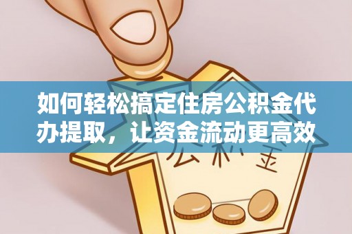 宿松如何轻松搞定住房公积金代办提取，让资金流动更高效