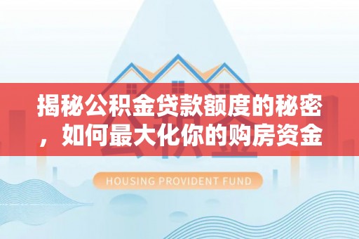 宿松揭秘公积金贷款额度的秘密，如何最大化你的购房资金