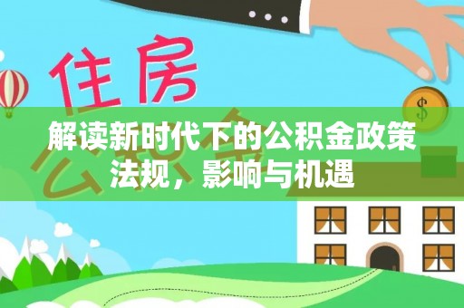 宿松解读新时代下的公积金政策法规，影响与机遇