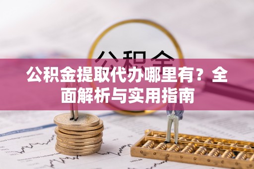 宿松公积金提取代办哪里有？全面解析与实用指南