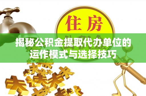 宿松揭秘公积金提取代办单位的运作模式与选择技巧
