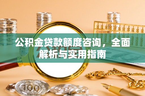 宿松公积金贷款额度咨询，全面解析与实用指南