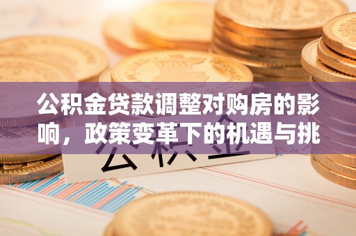 宿松公积金贷款调整对购房的影响，政策变革下的机遇与挑战