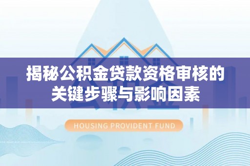 宿松揭秘公积金贷款资格审核的关键步骤与影响因素