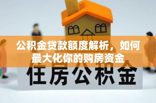 宿松公积金贷款额度解析，如何最大化你的购房资金