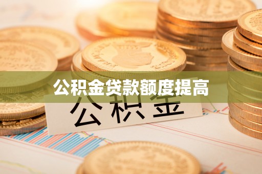 宿松公积金贷款额度提高