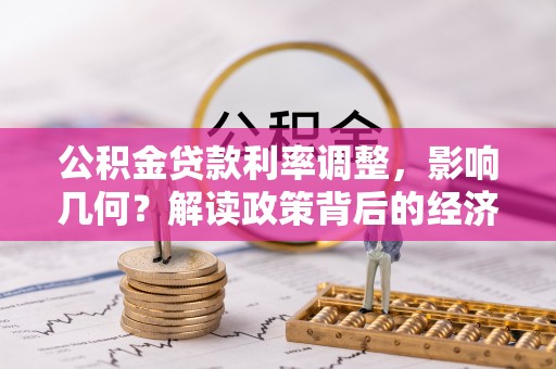 宿松公积金贷款利率调整，影响几何？解读政策背后的经济逻辑