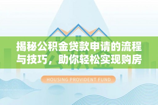 宿松揭秘公积金贷款申请的流程与技巧，助你轻松实现购房梦