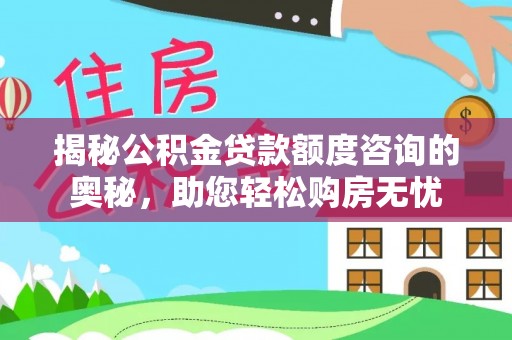 宿松揭秘公积金贷款额度咨询的奥秘，助您轻松购房无忧